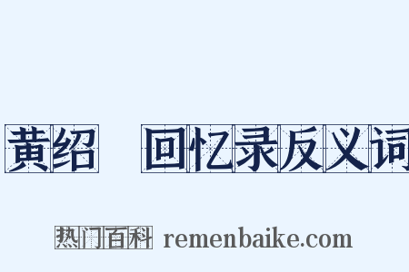 黄绍竑回忆录反义词是什么意思的图片